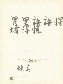 胃里咯咯愣愣的堵得慌