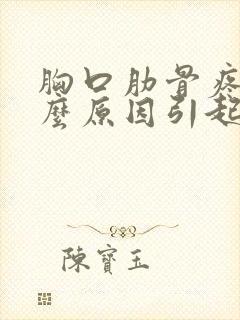 胸口肋骨疼是什么原因引起的