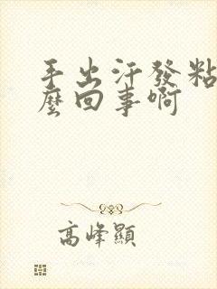 手出汗发粘是怎么回事啊