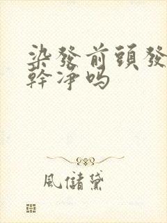 染发前头发要洗干净吗