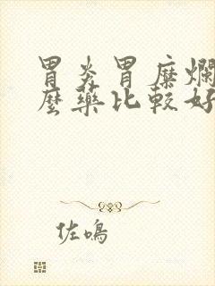 胃炎胃糜烂吃什么药比较好