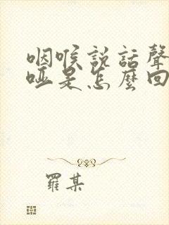 咽喉说话声音嘶哑是怎么回事封面