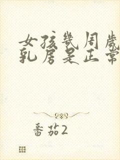 女孩几周岁发育乳房是正常的