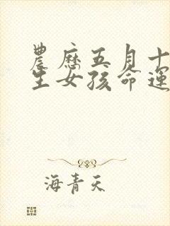 农历五月十一出生女孩命运