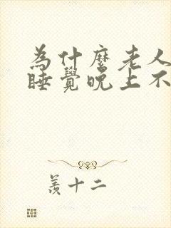 为什么老人白天睡觉晚上不睡