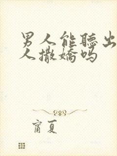 男人能听出来女人撒娇吗