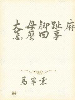 大母脚趾麻疼是怎么回事