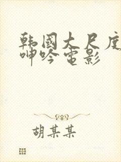 韩国大尺度做爰呻吟电影