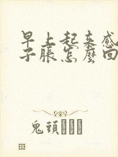 早上起来感觉肚子胀怎么回事