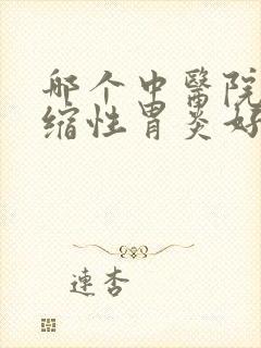 哪个中医院看萎缩性胃炎好