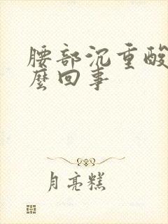 腰部沉重酸胀怎么回事