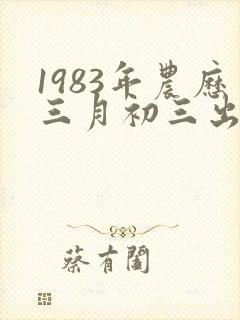 1983年农历三月初三出生的男孩命运如何