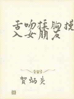 舌吻揉胸摸下进入女朋友封面