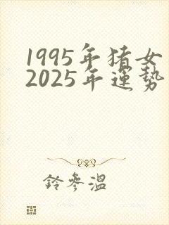 1995年猪女2025年运势