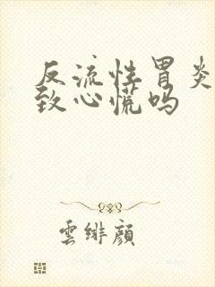 反流性胃炎会导致心慌吗