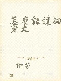 怎么能让胸部更变大封面