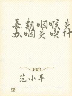 长期咽喉炎怎么办咽炎吃什么药