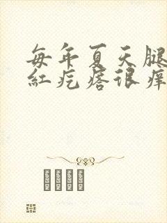 每年夏天腿上长红疙瘩很痒是怎么回事