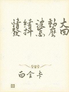 情绪波动大浑身发抖怎么回事