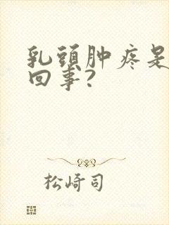 乳头肿疼是怎么回事?