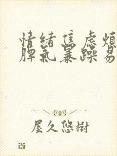 情绪焦虑烦躁,脾气暴躁易怒