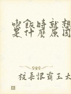 吃饭时就想睡觉是什么原因引起的