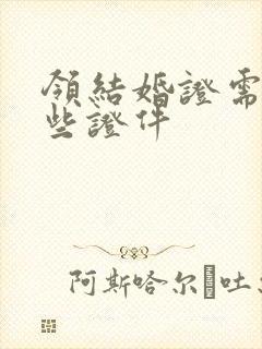 领结婚证需要那些证件