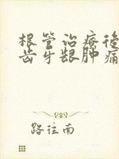 根管治疗后的牙齿牙龈肿痛怎么办