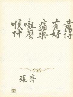 喉咙痛有黄痰吃什么药好得快