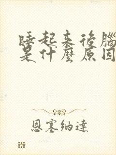 睡起来后脑勺疼是什么原因引起的