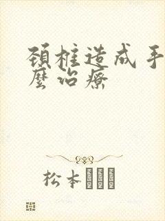 颈椎造成手麻怎么治疗