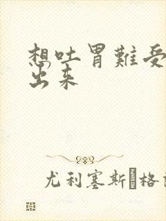 想吐胃难受吐不出来