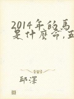 2014年的马是什么命,五行属性