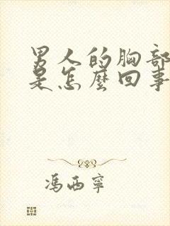 男人的胸部变大是怎么回事