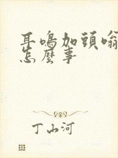 耳鸣加头嗡嗡响怎么事封面