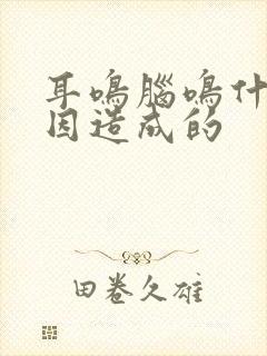 耳鸣脑鸣什么原因造成的