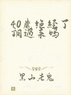 40岁绝经了能调过来吗