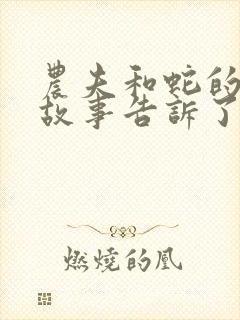 农夫和蛇的寓言故事告诉了我们什么道理