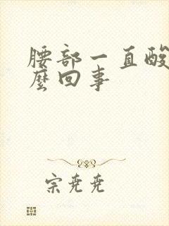 腰部一直酸胀怎么回事