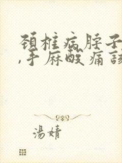 颈椎病脖子僵硬,手麻酸痛该怎么办