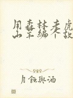 用森林老虎狐狸山羊编个故事