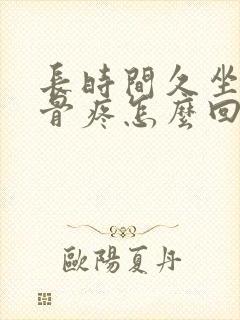 长时间久坐尾椎骨疼怎么回事