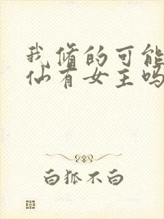 我修的可能是假仙有女主吗