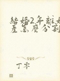 结婚2年离婚财产怎么分割