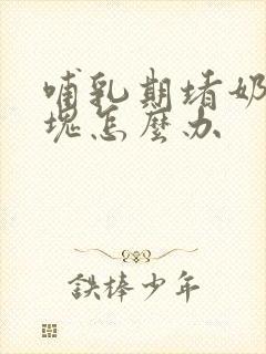 哺乳期堵奶有硬块怎么办