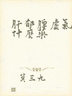 肝郁脾虚气滞吃什么药