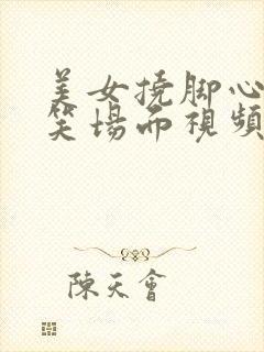 美女挠脚心的爆笑场面视频