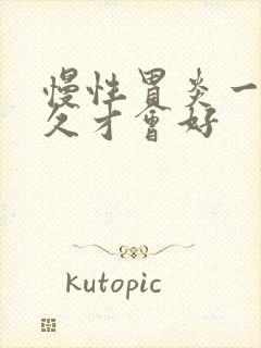 慢性胃炎一般多久才会好