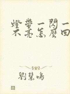 灯带一闪一闪的不亮怎么回事封面