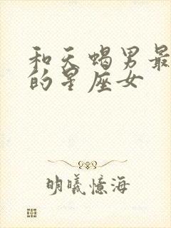 和天蝎男最匹配的星座女